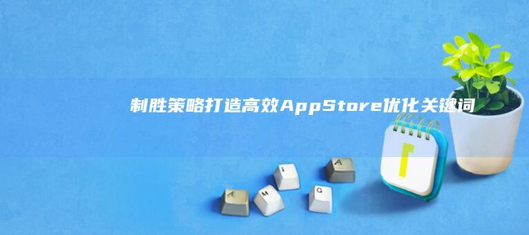 制胜策略：打造高效App Store优化关键词(ASO)提升计划